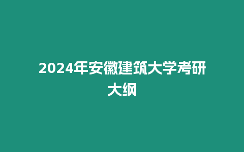 2024年安徽建筑大學考研大綱