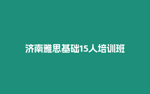 濟南雅思基礎15人培訓班