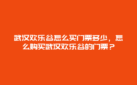 武漢歡樂谷怎么買門票多少，怎么購買武漢歡樂谷的門票？