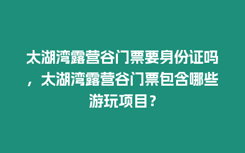 太湖灣露營谷門票要身份證嗎，太湖灣露營谷門票包含哪些游玩項目？