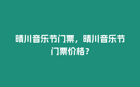 晴川音樂節門票，晴川音樂節門票價格？