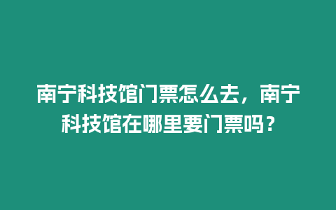 南寧科技館門票怎么去，南寧科技館在哪里要門票嗎？