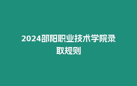 2024邵陽職業技術學院錄取規則