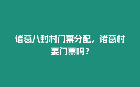 諸葛八封村門票分配，諸葛村要門票嗎？