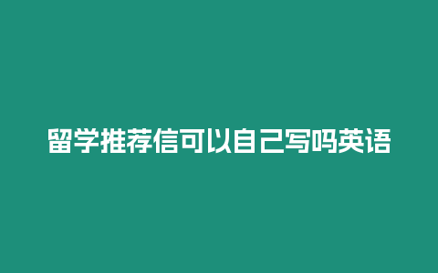 留學推薦信可以自己寫嗎英語