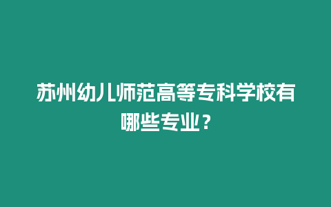 蘇州幼兒師范高等?？茖W校有哪些專業？