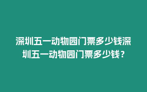 深圳五一動物園門票多少錢深圳五一動物園門票多少錢？