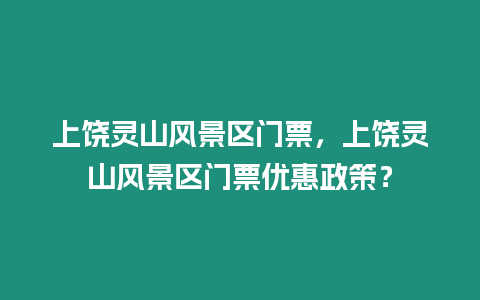 上饒靈山風(fēng)景區(qū)門(mén)票，上饒靈山風(fēng)景區(qū)門(mén)票優(yōu)惠政策？