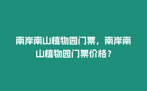 南岸南山植物園門票，南岸南山植物園門票價格？