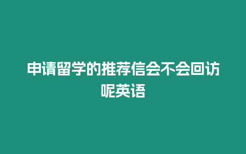 申請留學的推薦信會不會回訪呢英語