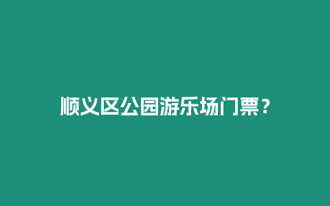 順義區公園游樂場門票？