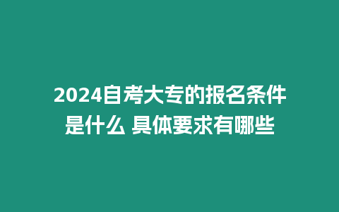 2024自考大專的報名條件是什么 具體要求有哪些