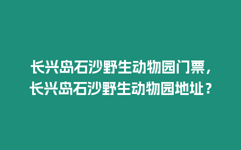 長興島石沙野生動物園門票，長興島石沙野生動物園地址？