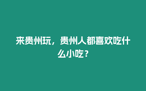 來貴州玩，貴州人都喜歡吃什么小吃？