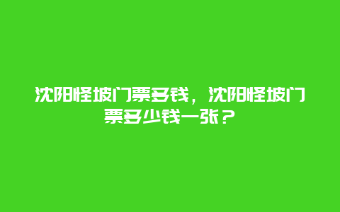 沈陽怪坡門票多錢，沈陽怪坡門票多少錢一張？