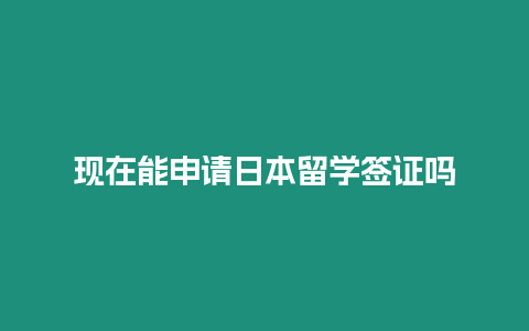 現在能申請日本留學簽證嗎