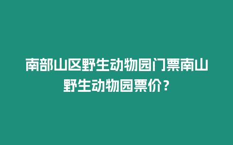 南部山區野生動物園門票南山野生動物園票價？