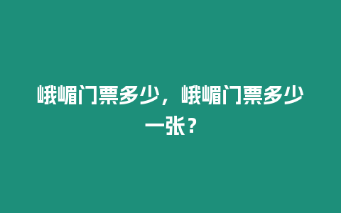 峨嵋門票多少，峨嵋門票多少一張？