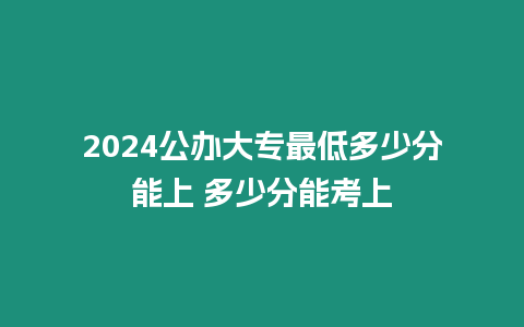 2024公辦大專最低多少分能上 多少分能考上