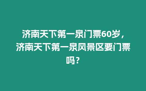 濟南天下第一泉門票60歲，濟南天下第一泉風景區要門票嗎？