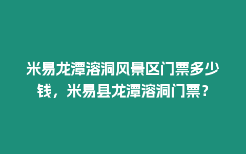 米易龍潭溶洞風景區門票多少錢，米易縣龍潭溶洞門票？