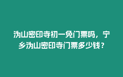 溈山密印寺初一免門票嗎，寧鄉溈山密印寺門票多少錢？