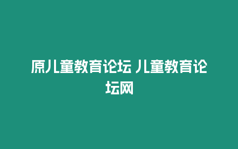 原兒童教育論壇 兒童教育論壇網