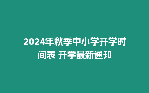 2024年秋季中小學(xué)開(kāi)學(xué)時(shí)間表 開(kāi)學(xué)最新通知