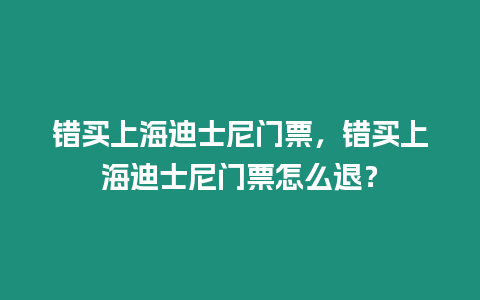 錯買上海迪士尼門票，錯買上海迪士尼門票怎么退？