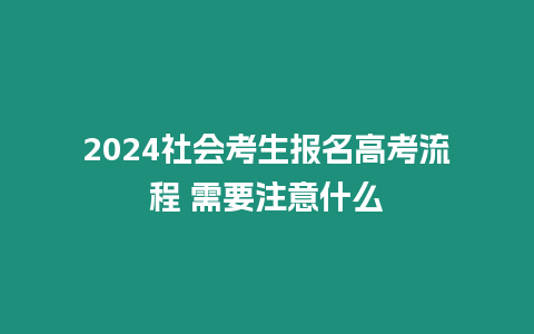 2024社會考生報名高考流程 需要注意什么