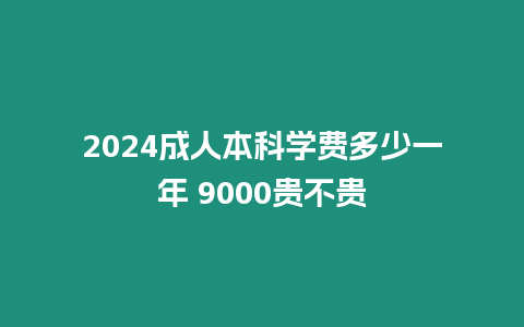 2024成人本科學費多少一年 9000貴不貴