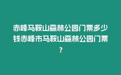 赤峰馬鞍山森林公園門票多少錢赤峰市馬鞍山森林公園門票？