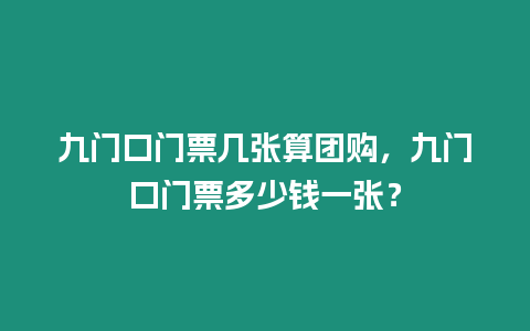 九門口門票幾張算團(tuán)購，九門口門票多少錢一張？