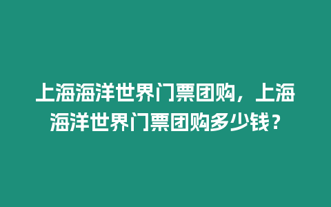 上海海洋世界門票團購，上海海洋世界門票團購多少錢？