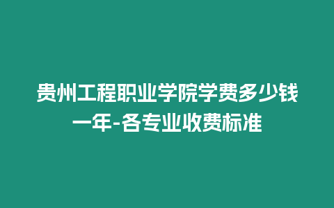 貴州工程職業學院學費多少錢一年-各專業收費標準