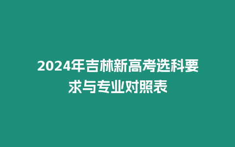 2024年吉林新高考選科要求與專業對照表