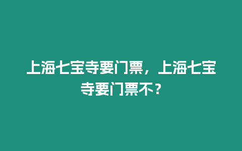 上海七寶寺要門票，上海七寶寺要門票不？