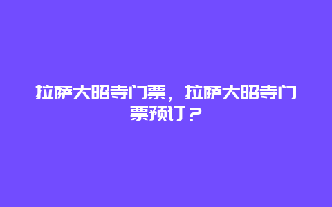 拉薩大昭寺門票，拉薩大昭寺門票預(yù)訂？