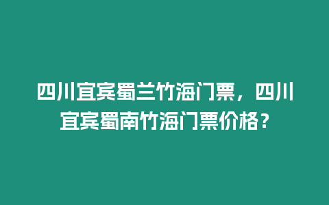 四川宜賓蜀蘭竹海門票，四川宜賓蜀南竹海門票價格？