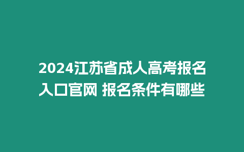 2024江蘇省成人高考報名入口官網 報名條件有哪些