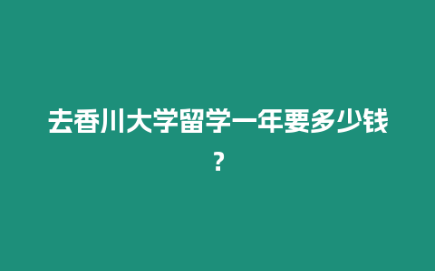 去香川大學留學一年要多少錢？