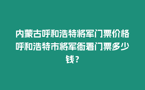 內蒙古呼和浩特將軍門票價格呼和浩特市將軍衙署門票多少錢？