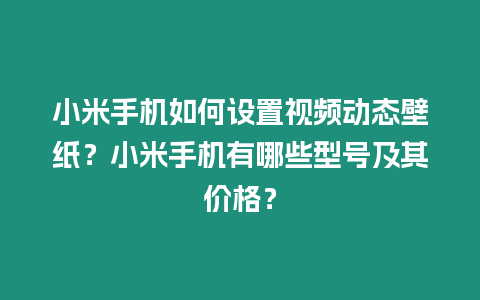 小米手機如何設(shè)置視頻動態(tài)壁紙？小米手機有哪些型號及其價格？