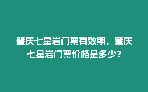 肇慶七星巖門票有效期，肇慶七星巖門票價(jià)格是多少？