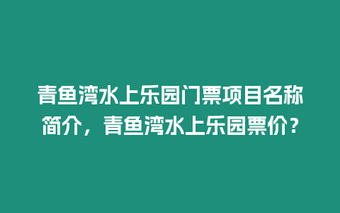 青魚灣水上樂園門票項目名稱簡介，青魚灣水上樂園票價？