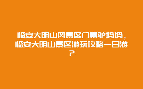 臨安大明山風景區門票驢媽媽，臨安大明山景區游玩攻略一日游？