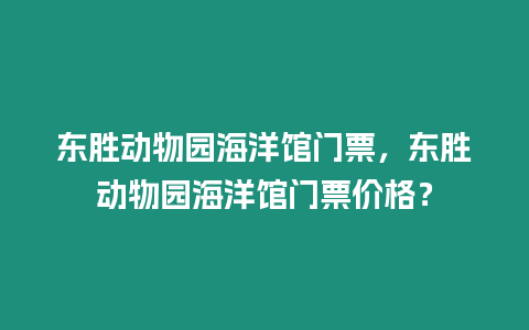 東勝動(dòng)物園海洋館門票，東勝動(dòng)物園海洋館門票價(jià)格？