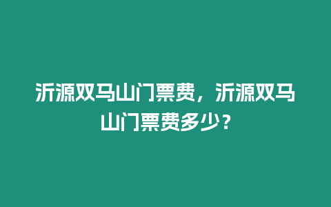 沂源雙馬山門票費，沂源雙馬山門票費多少？