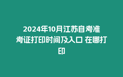 2024年10月江蘇自考準考證打印時間及入口 在哪打印