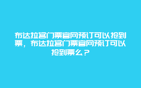 布達(dá)拉宮門票官網(wǎng)預(yù)訂可以搶到票，布達(dá)拉宮門票官網(wǎng)預(yù)訂可以搶到票么？